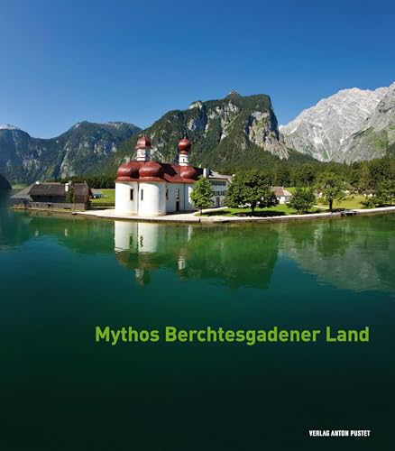 Mythos Berchtesgadener Land: Von Menschen, Ereignissen und der Majestät der Natur von Pustet Anton